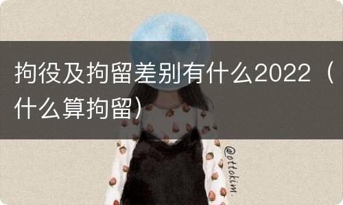 拘役及拘留差别有什么2022（什么算拘留）