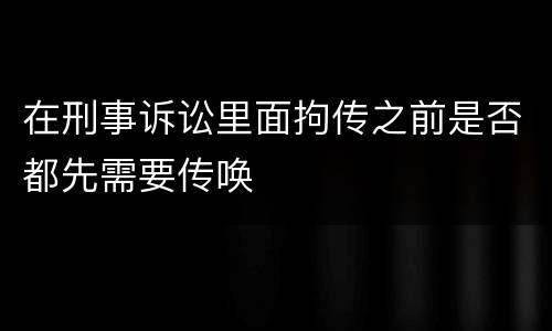 在刑事诉讼里面拘传之前是否都先需要传唤