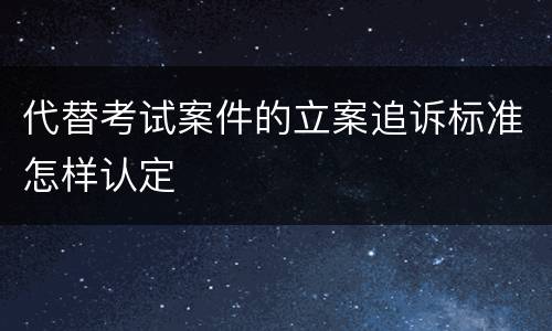 代替考试案件的立案追诉标准怎样认定