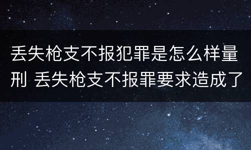丢失枪支不报犯罪是怎么样量刑 丢失枪支不报罪要求造成了严重后果的才构成犯罪