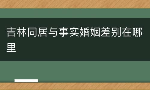 吉林同居与事实婚姻差别在哪里