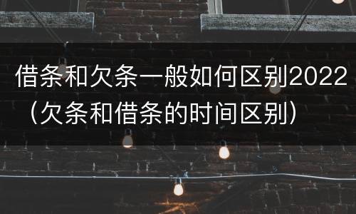 借条和欠条一般如何区别2022（欠条和借条的时间区别）