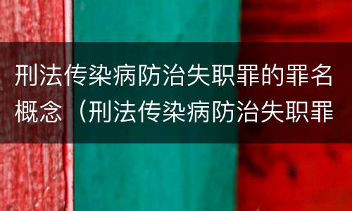刑法传染病防治失职罪的罪名概念（刑法传染病防治失职罪的罪名概念是）