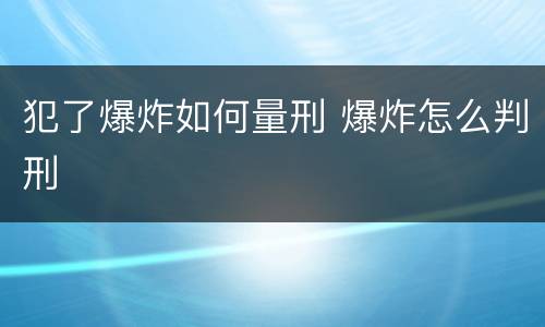 犯了爆炸如何量刑 爆炸怎么判刑