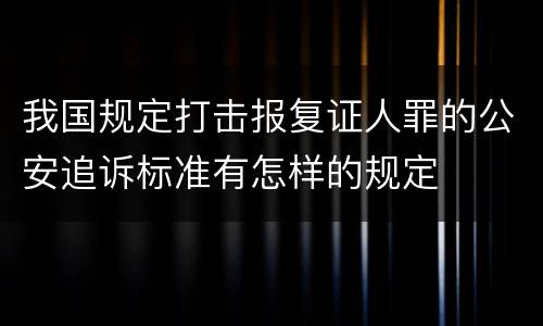 我国规定打击报复证人罪的公安追诉标准有怎样的规定