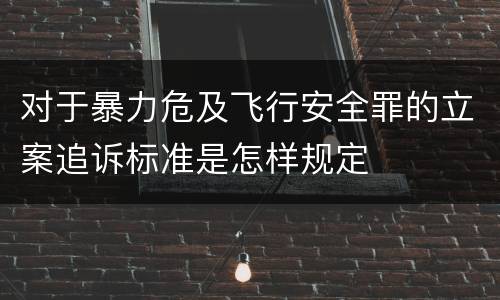 对于暴力危及飞行安全罪的立案追诉标准是怎样规定