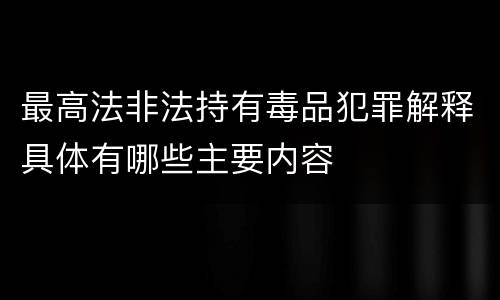 最高法非法持有毒品犯罪解释具体有哪些主要内容