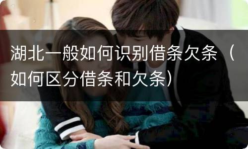 湖北一般如何识别借条欠条（如何区分借条和欠条）