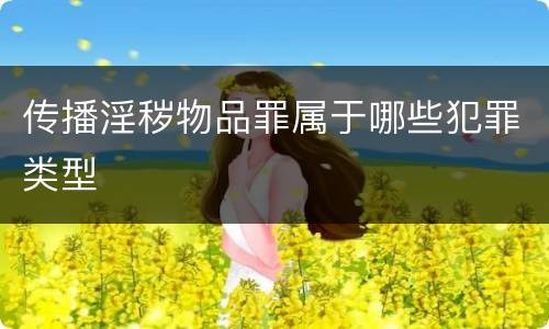 传播淫秽物品罪属于哪些犯罪类型