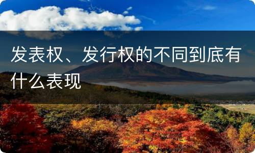 发表权、发行权的不同到底有什么表现