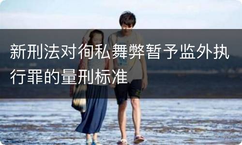 新刑法对徇私舞弊暂予监外执行罪的量刑标准