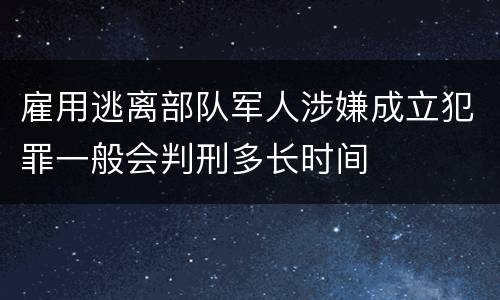 雇用逃离部队军人涉嫌成立犯罪一般会判刑多长时间