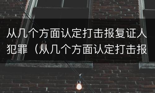 从几个方面认定打击报复证人犯罪（从几个方面认定打击报复证人犯罪罪名）