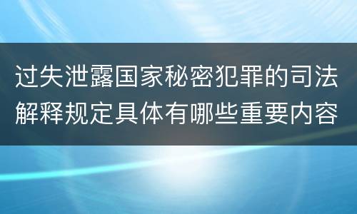 过失泄露国家秘密犯罪的司法解释规定具体有哪些重要内容
