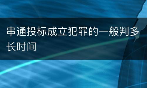 串通投标成立犯罪的一般判多长时间