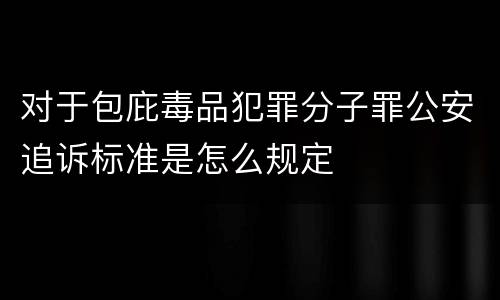 对于包庇毒品犯罪分子罪公安追诉标准是怎么规定