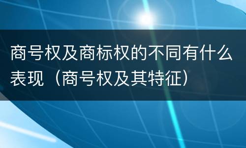 商号权及商标权的不同有什么表现（商号权及其特征）