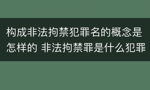 构成非法拘禁犯罪名的概念是怎样的 非法拘禁罪是什么犯罪类型