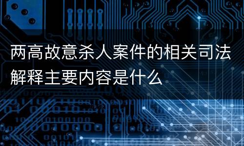 两高故意杀人案件的相关司法解释主要内容是什么
