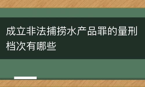 成立非法捕捞水产品罪的量刑档次有哪些