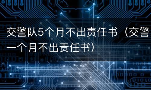 交警队5个月不出责任书（交警一个月不出责任书）