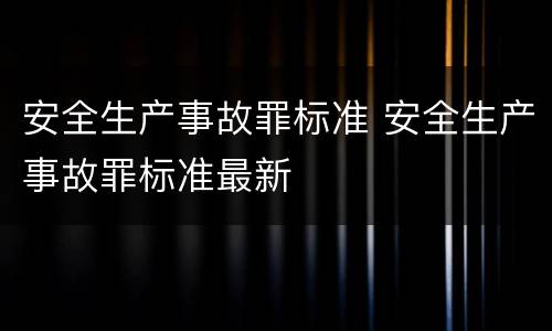 安全生产事故罪标准 安全生产事故罪标准最新