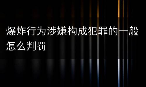爆炸行为涉嫌构成犯罪的一般怎么判罚