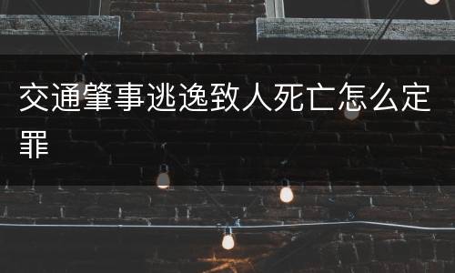 交通肇事逃逸致人死亡怎么定罪