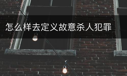 怎么样去定义故意杀人犯罪