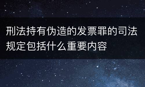 刑法持有伪造的发票罪的司法规定包括什么重要内容
