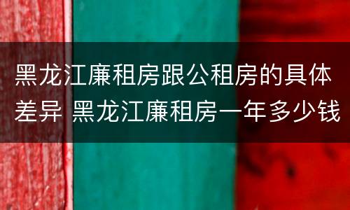 黑龙江廉租房跟公租房的具体差异 黑龙江廉租房一年多少钱