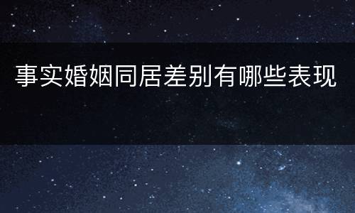 事实婚姻同居差别有哪些表现