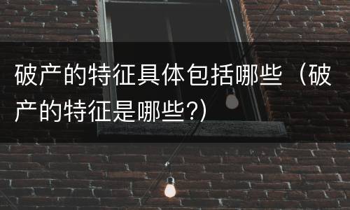 破产的特征具体包括哪些（破产的特征是哪些?）
