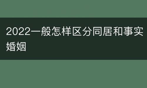 2022一般怎样区分同居和事实婚姻