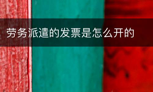 劳务派遣的发票是怎么开的