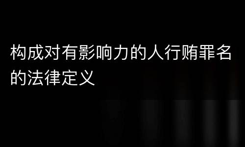 构成对有影响力的人行贿罪名的法律定义
