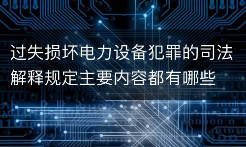 过失损坏电力设备犯罪的司法解释规定主要内容都有哪些