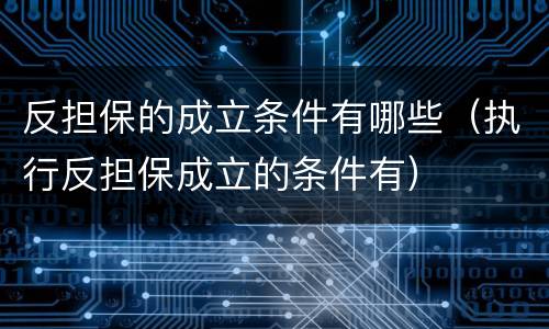 反担保的成立条件有哪些（执行反担保成立的条件有）
