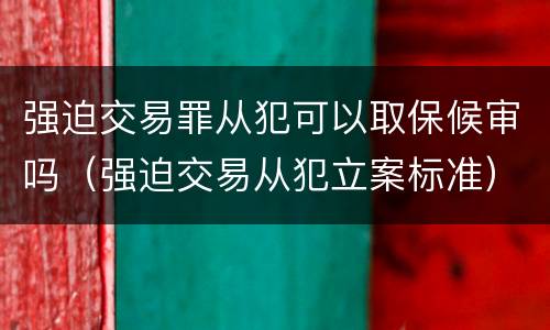 强迫交易罪从犯可以取保候审吗（强迫交易从犯立案标准）