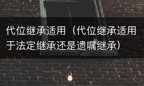 代位继承适用（代位继承适用于法定继承还是遗嘱继承）