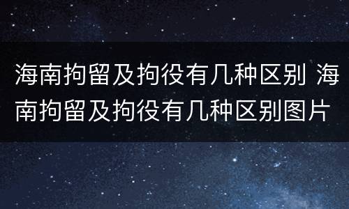 海南拘留及拘役有几种区别 海南拘留及拘役有几种区别图片