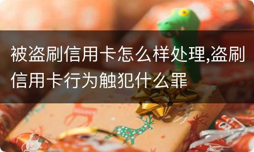 被盗刷信用卡怎么样处理,盗刷信用卡行为触犯什么罪