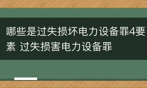 哪些是过失损坏电力设备罪4要素 过失损害电力设备罪