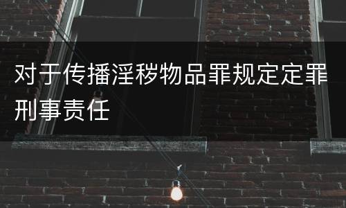 对于传播淫秽物品罪规定定罪刑事责任