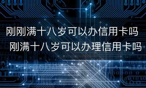 刚刚满十八岁可以办信用卡吗 刚满十八岁可以办理信用卡吗
