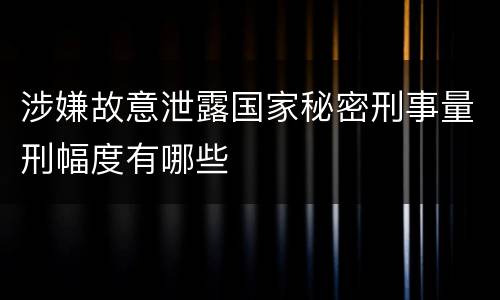 涉嫌故意泄露国家秘密刑事量刑幅度有哪些