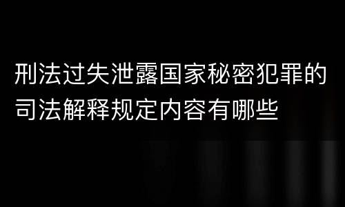 刑法过失泄露国家秘密犯罪的司法解释规定内容有哪些