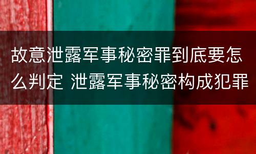 故意泄露军事秘密罪到底要怎么判定 泄露军事秘密构成犯罪