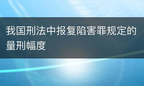 我国刑法中报复陷害罪规定的量刑幅度
