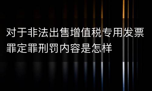 对于非法出售增值税专用发票罪定罪刑罚内容是怎样